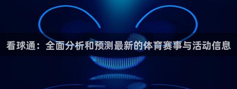 看球通：全面分析和预测最新的体育赛事与活动信息